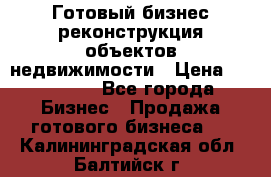 Готовый бизнес-реконструкция объектов недвижимости › Цена ­ 600 000 - Все города Бизнес » Продажа готового бизнеса   . Калининградская обл.,Балтийск г.